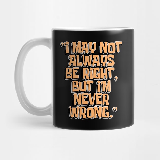 Dad Quotes - I May Not Always Be Right But I'm Never Wrong by Aome Art